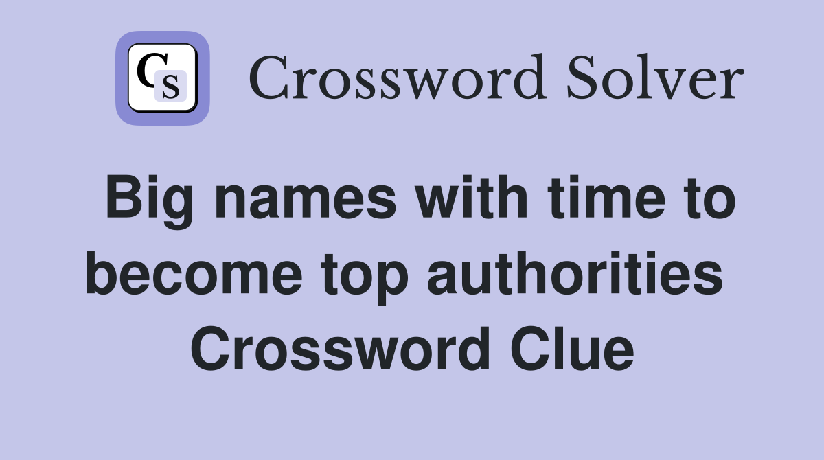 Big names with time to become top authorities  Crossword Clue