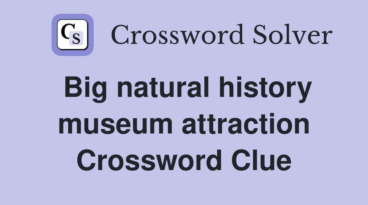 Big natural history museum attraction Crossword Clue