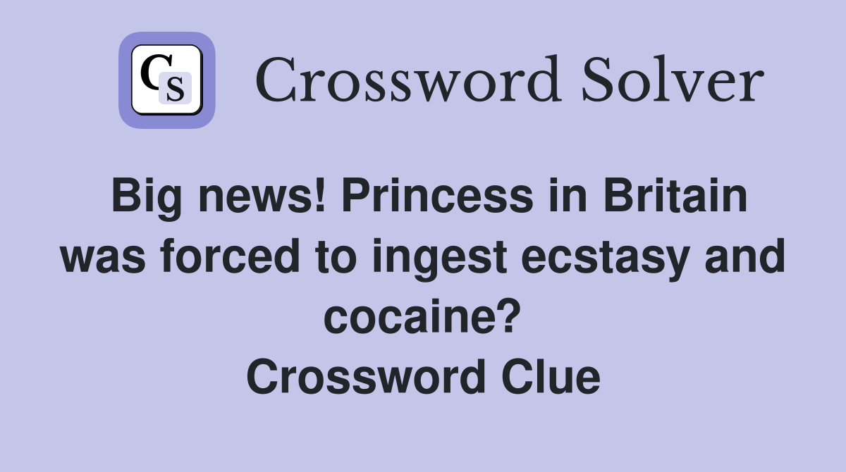 Big news! Princess in Britain was forced to ingest ecstasy and cocaine? Crossword Clue