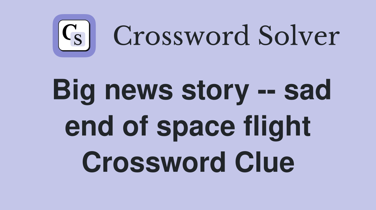 Big news story -- sad end of space flight Crossword Clue