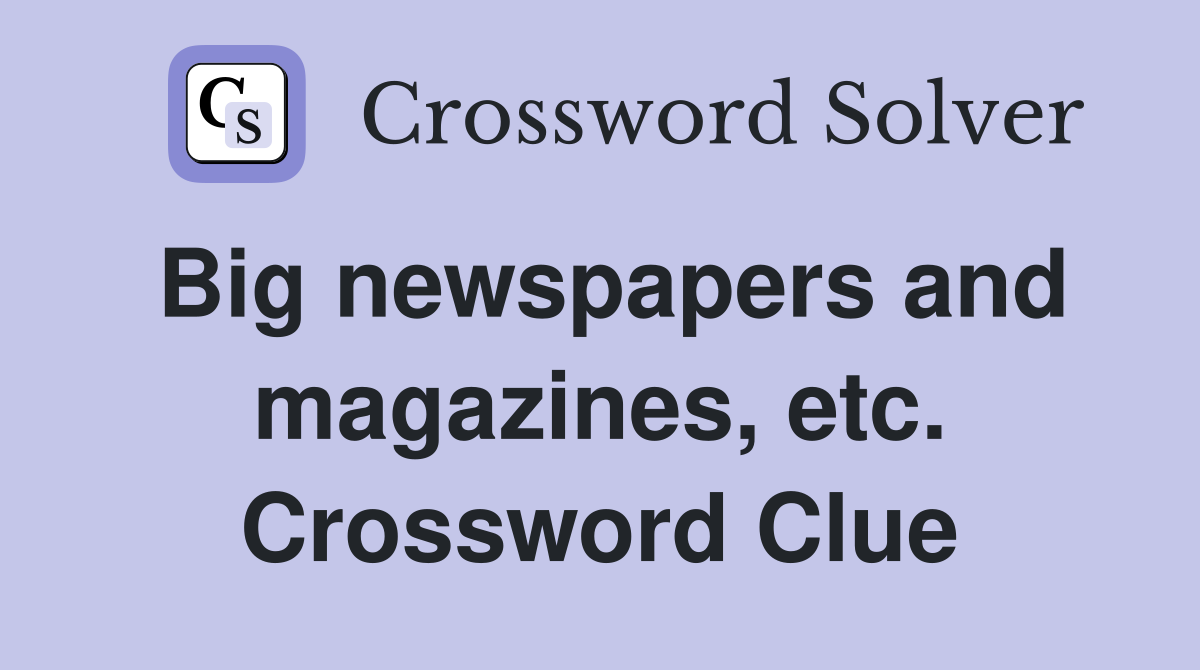 Big newspapers and magazines, etc. Crossword Clue