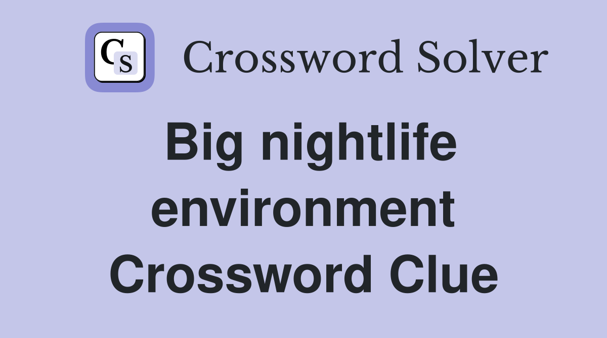 Big nightlife environment Crossword Clue