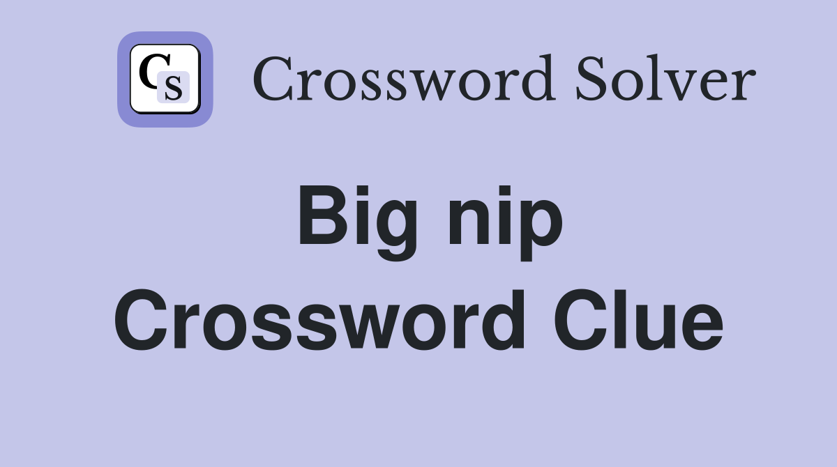 Big nip Crossword Clue