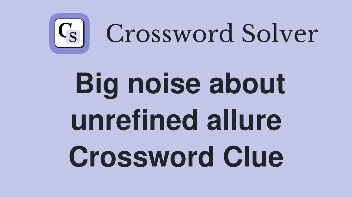Big noise about unrefined allure Crossword Clue