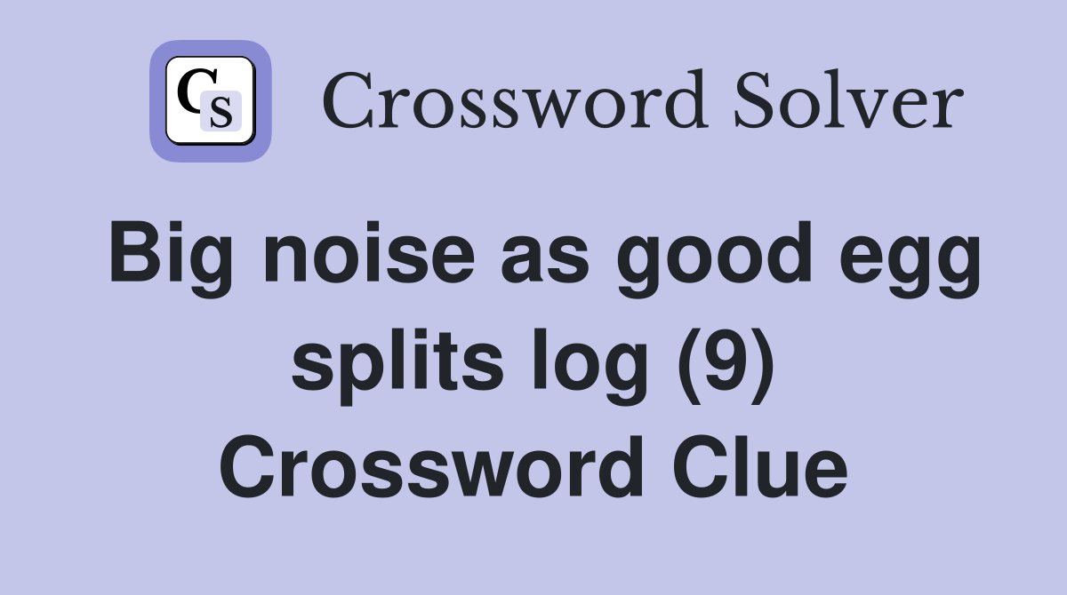Big noise as good egg splits log (9) Crossword Clue