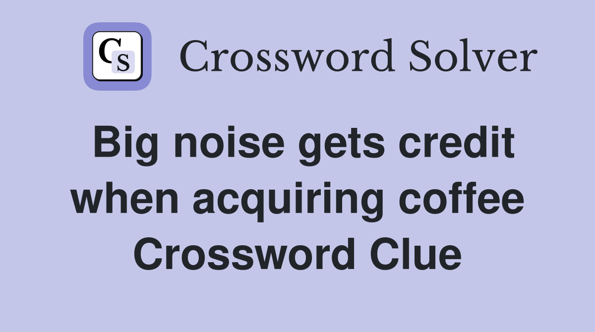 Big noise gets credit when acquiring coffee Crossword Clue