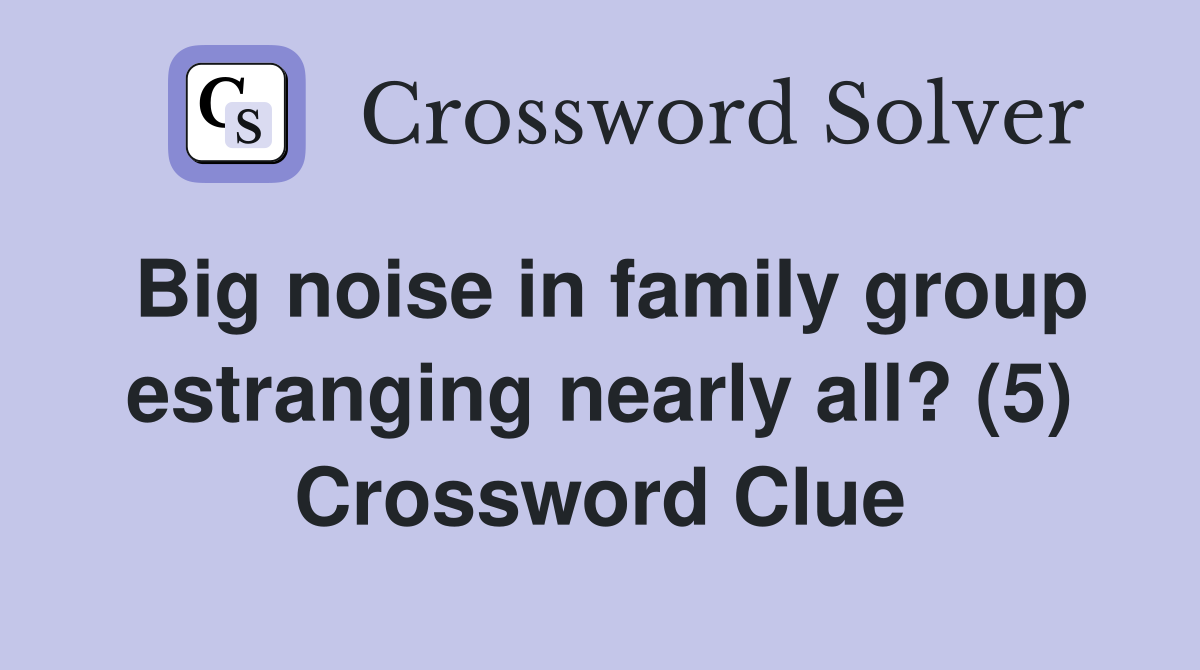 Big noise in family group estranging nearly all? (5) Crossword Clue