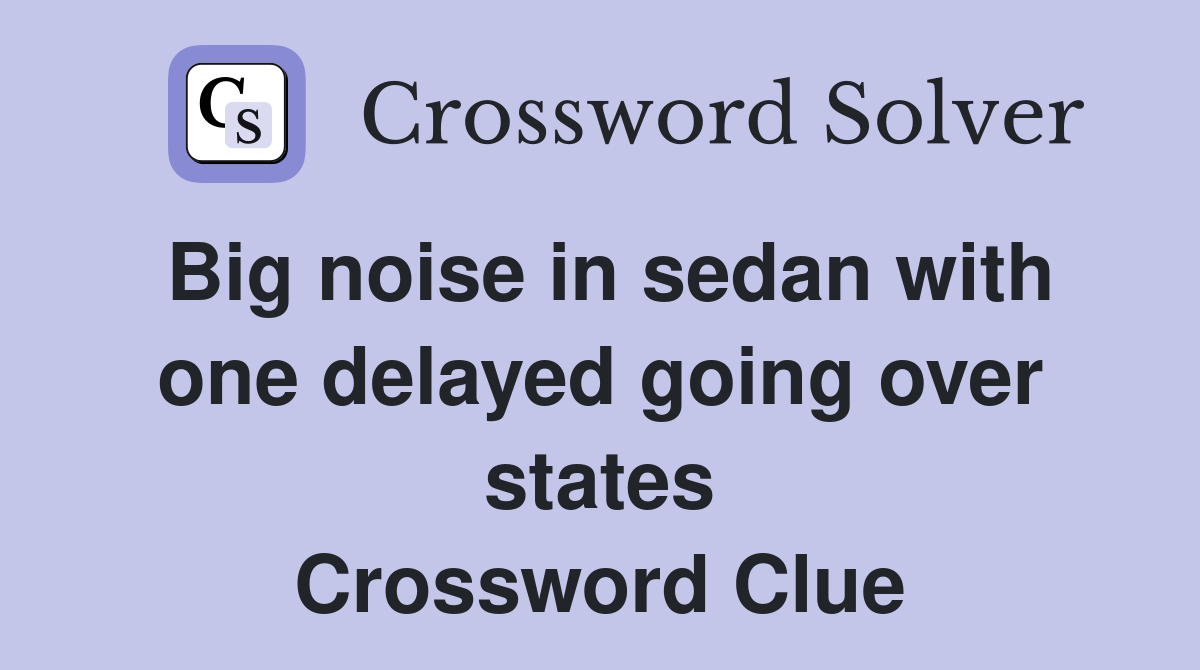 Big noise in sedan with one delayed going over states Crossword Clue