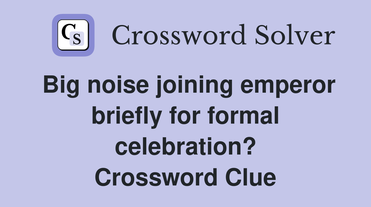 Big noise joining emperor briefly for formal celebration? Crossword Clue