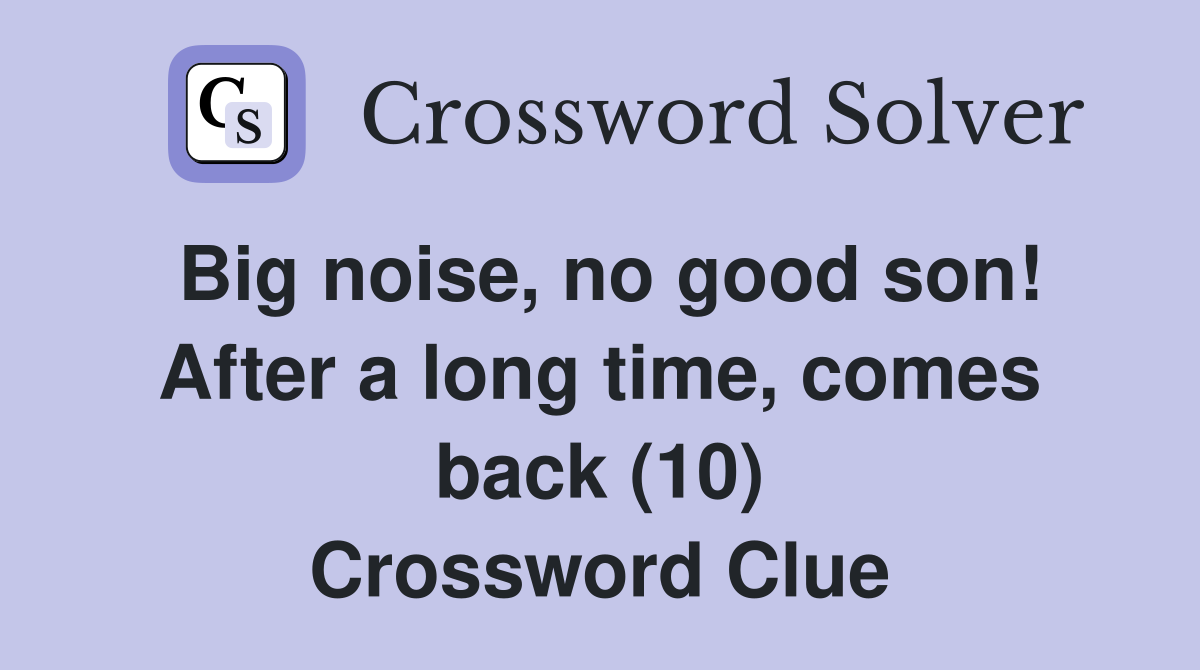 Big noise, no good son! After a long time, comes back (10) Crossword Clue