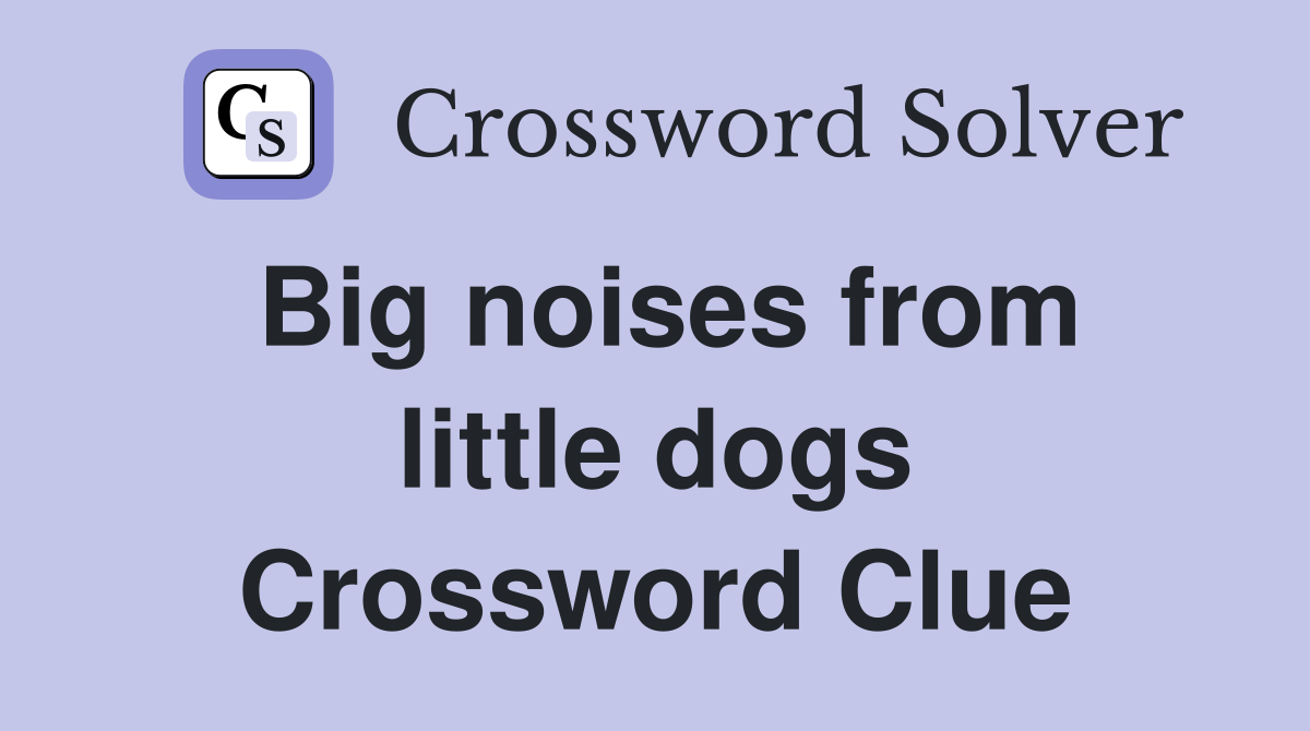 Big noises from little dogs Crossword Clue