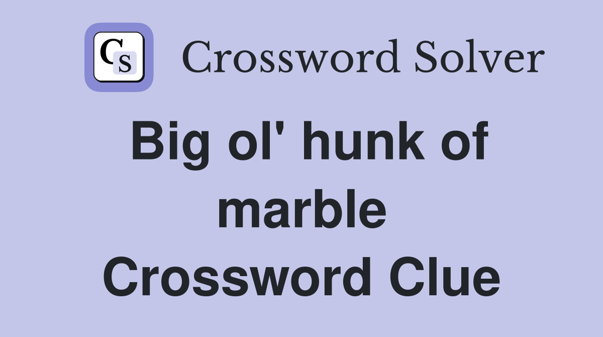 Big ol' hunk of marble Crossword Clue