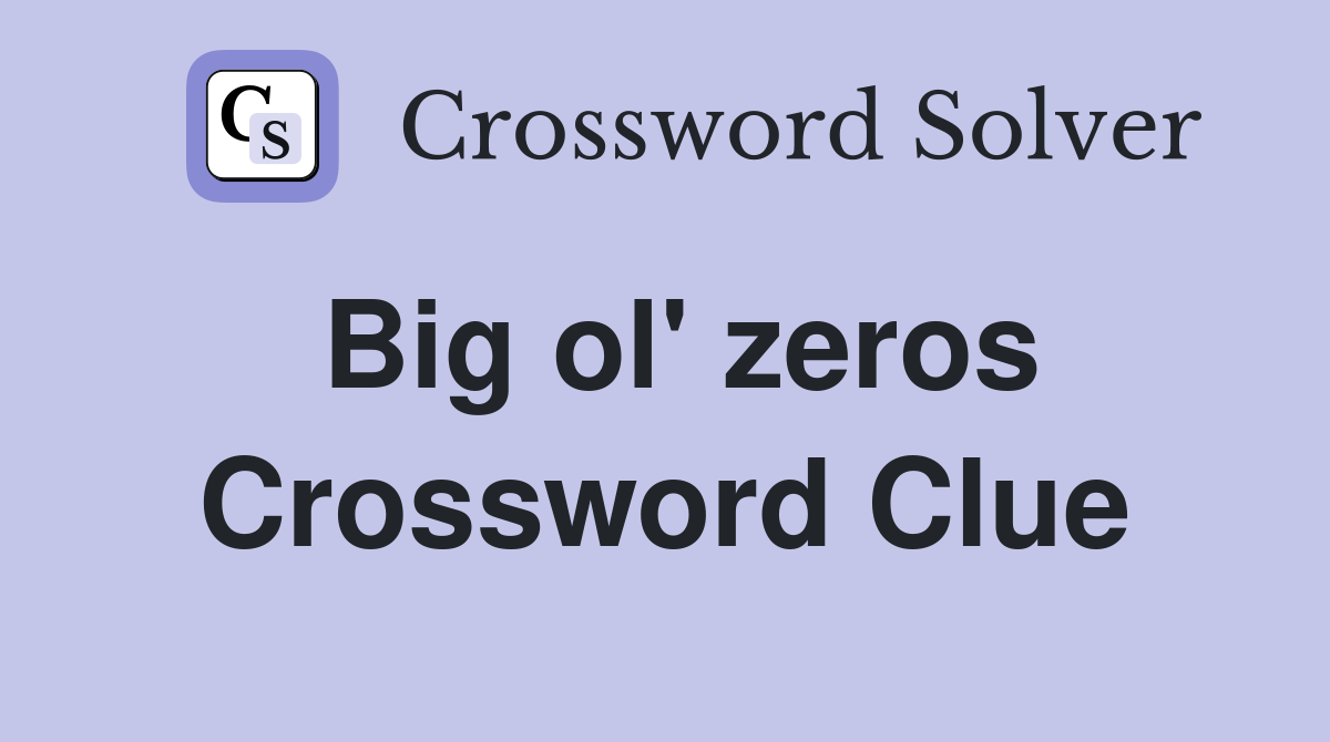 Big ol' zeros Crossword Clue