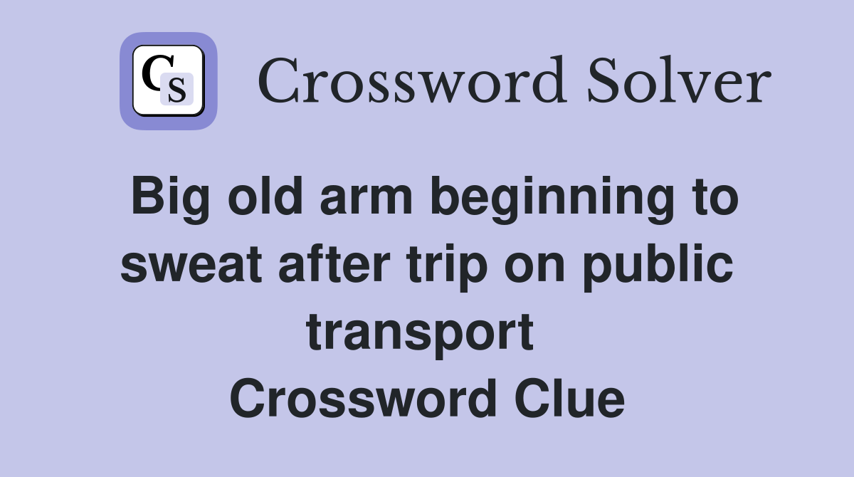 Big old arm beginning to sweat after trip on public transport  Crossword Clue