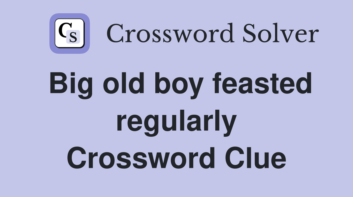 Big old boy feasted regularly Crossword Clue
