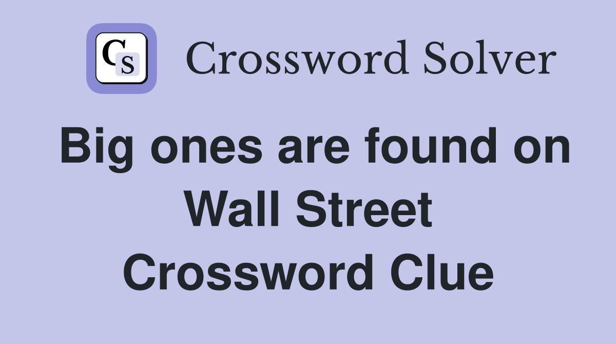 Big ones are found on Wall Street Crossword Clue