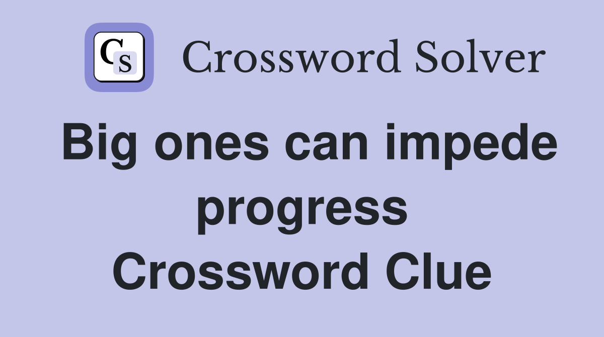 Big ones can impede progress Crossword Clue