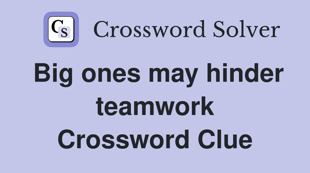 Big ones may hinder teamwork Crossword Clue