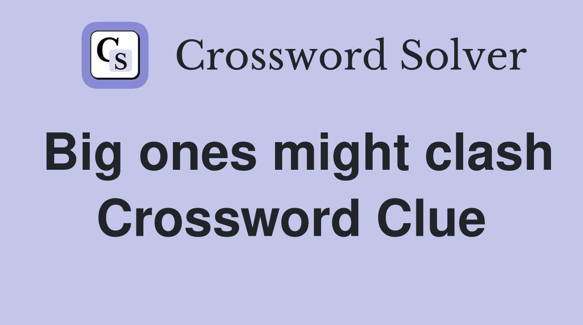 Big ones might clash Crossword Clue