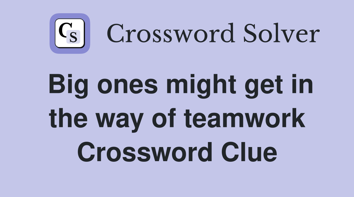 Big ones might get in the way of teamwork Crossword Clue