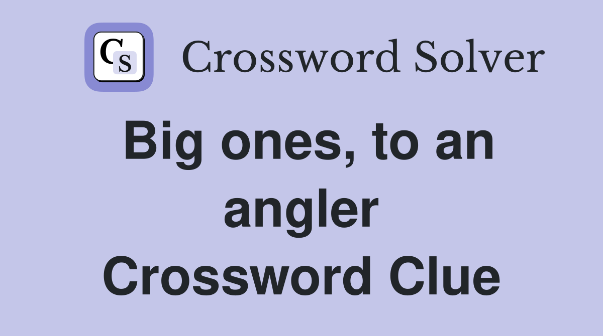 Big ones, to an angler Crossword Clue