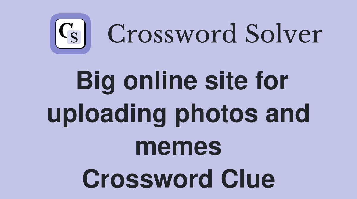 Big online site for uploading photos and memes Crossword Clue