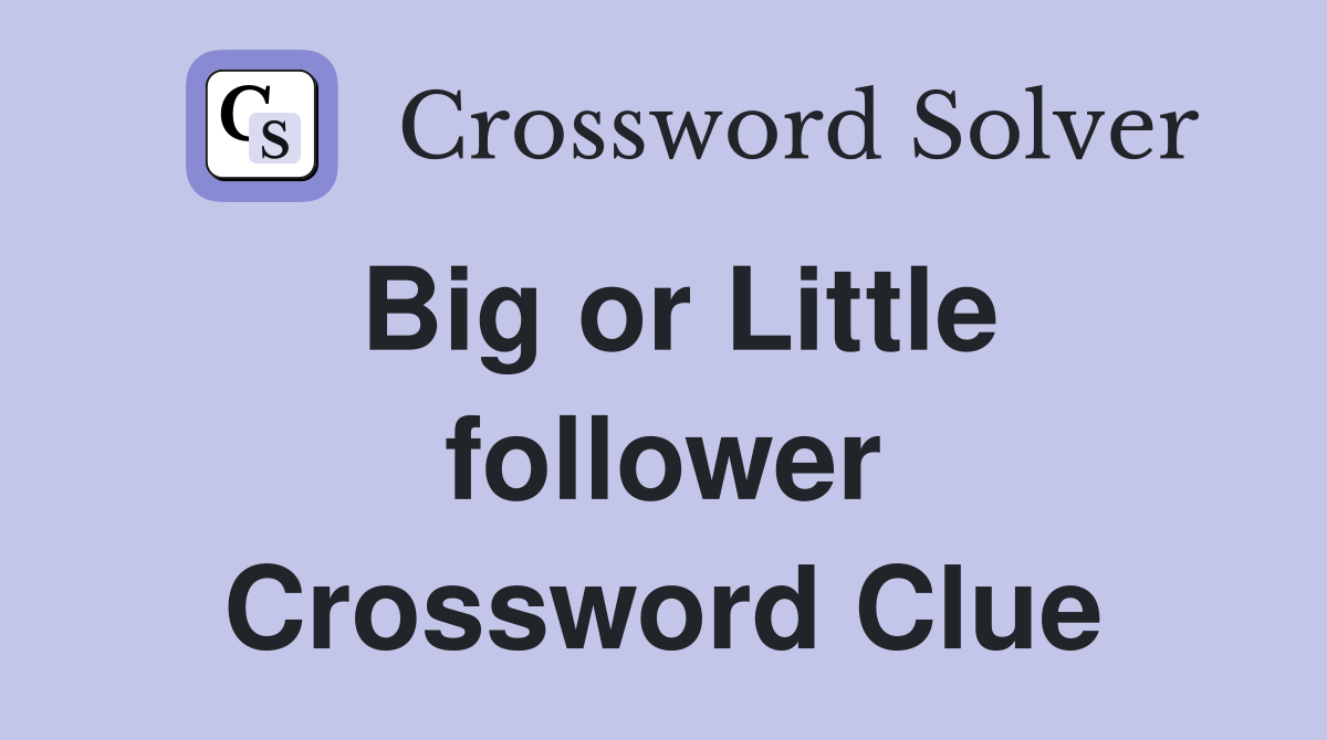 Big or Little follower Crossword Clue