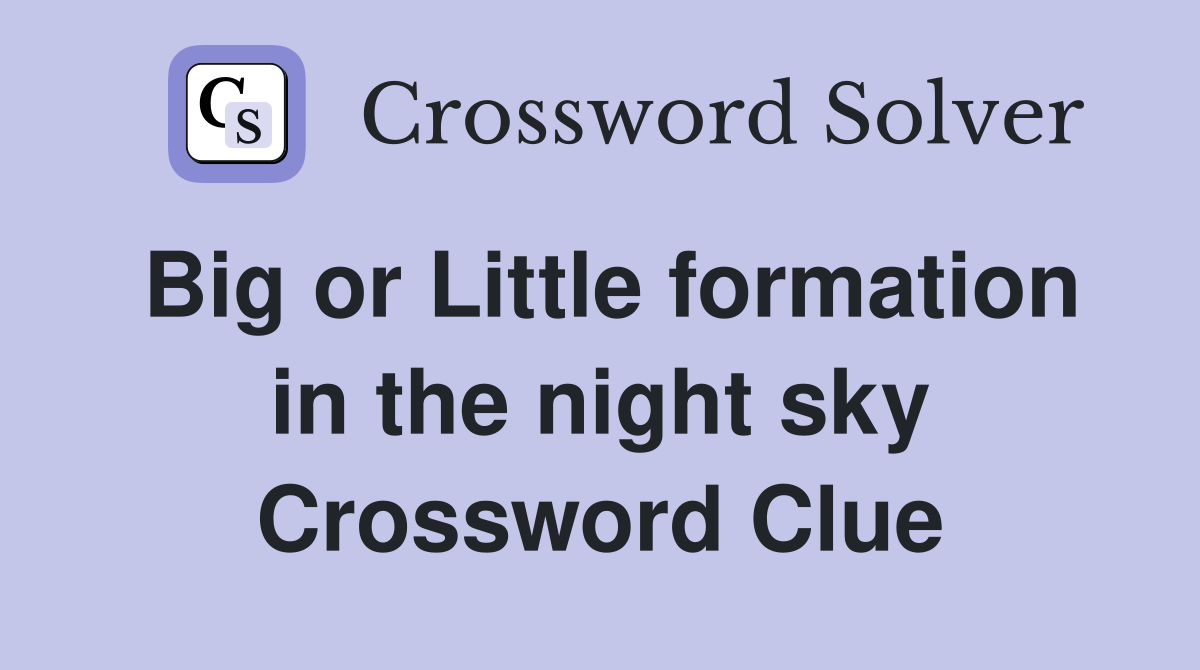 Big or Little formation in the night sky Crossword Clue