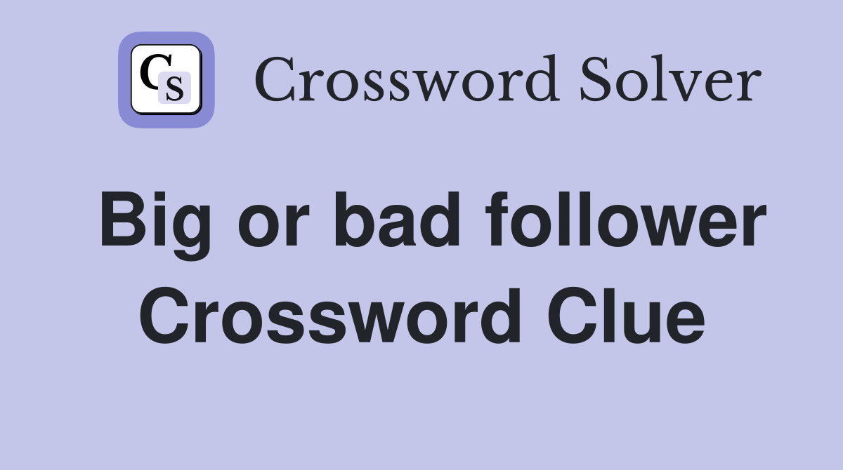 Big or bad follower Crossword Clue