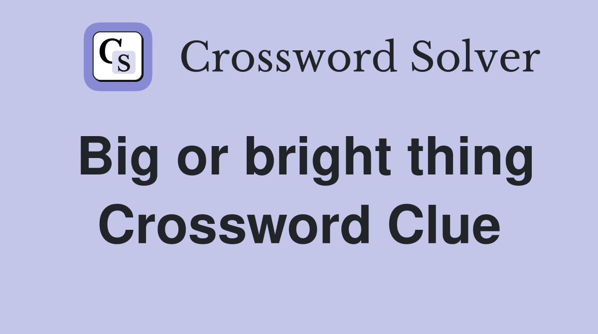 Big or bright thing Crossword Clue