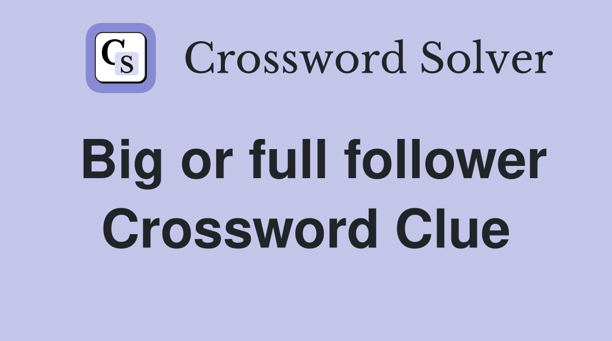 Big or full follower Crossword Clue