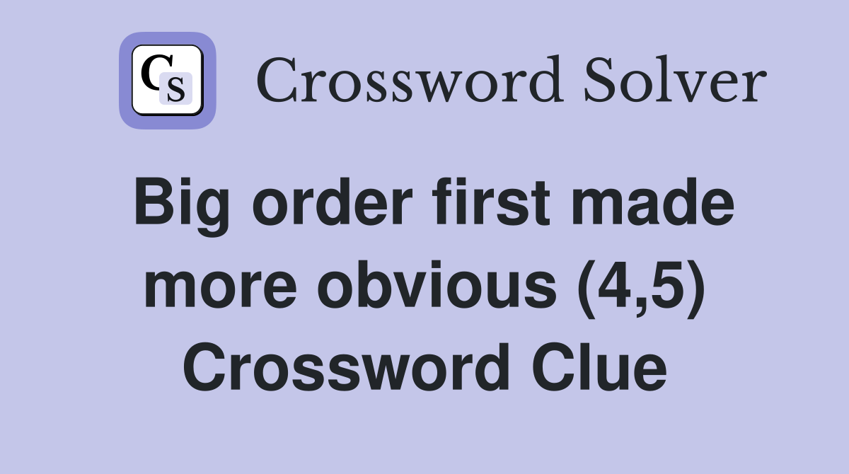 Big order first made more obvious (4,5) Crossword Clue