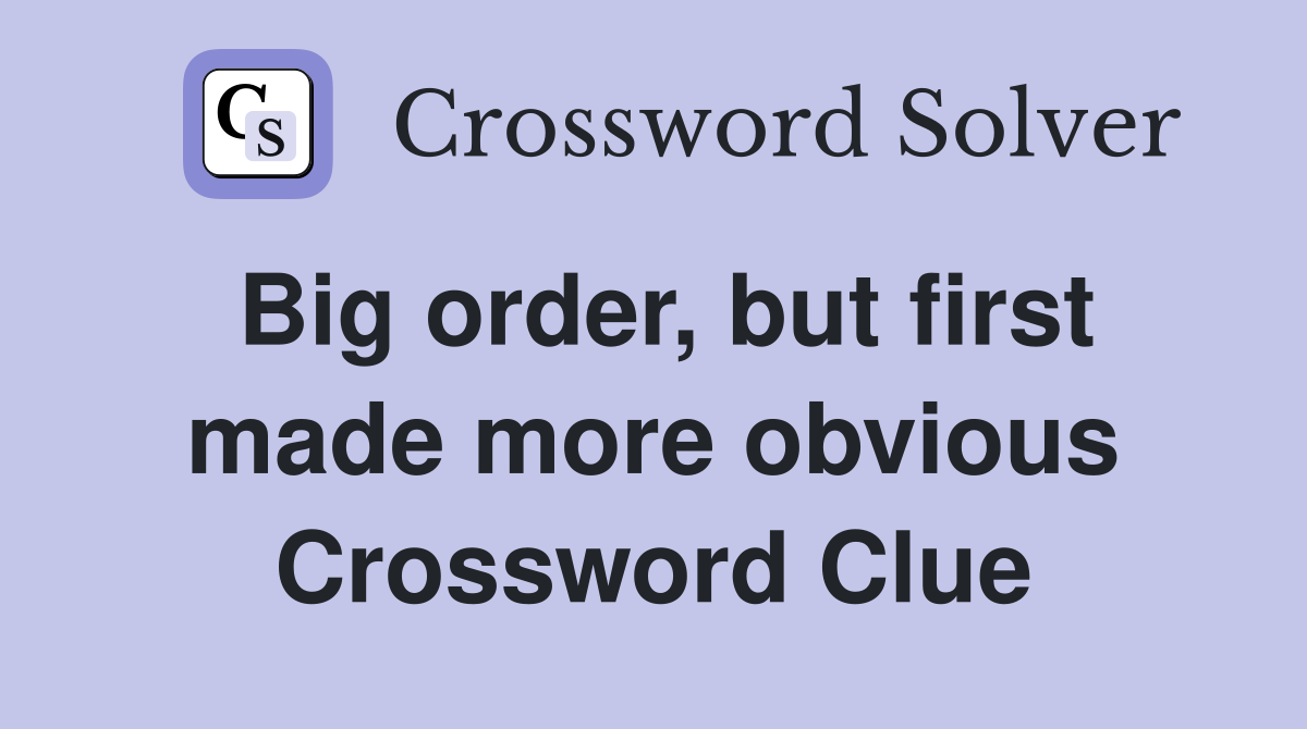Big order, but first made more obvious Crossword Clue