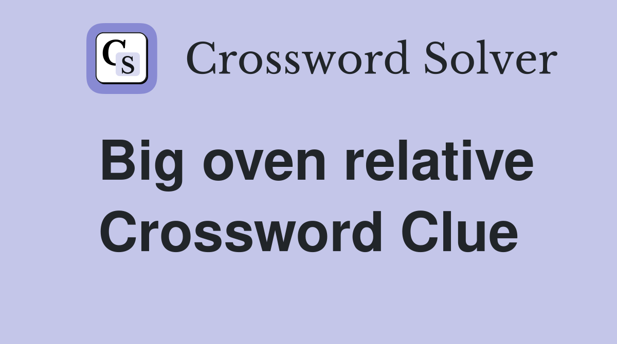 Big oven relative Crossword Clue