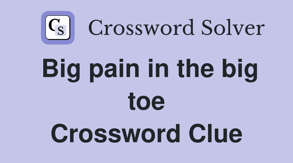 Big pain in the big toe Crossword Clue