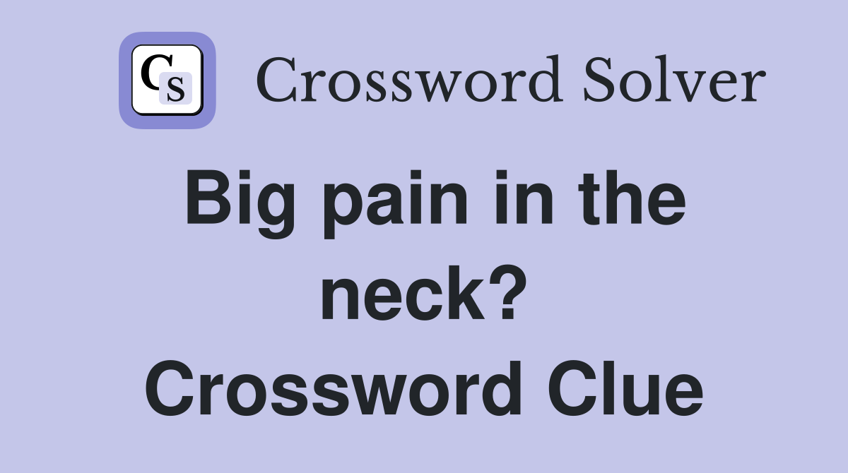 Big pain in the neck? Crossword Clue