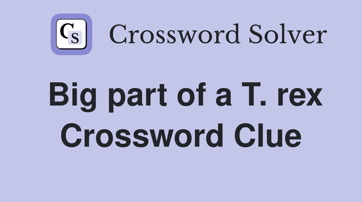 Big part of a T. rex Crossword Clue