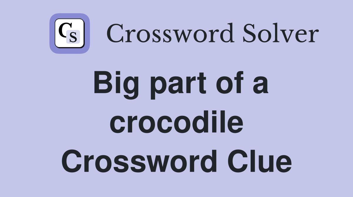 Big part of a crocodile Crossword Clue