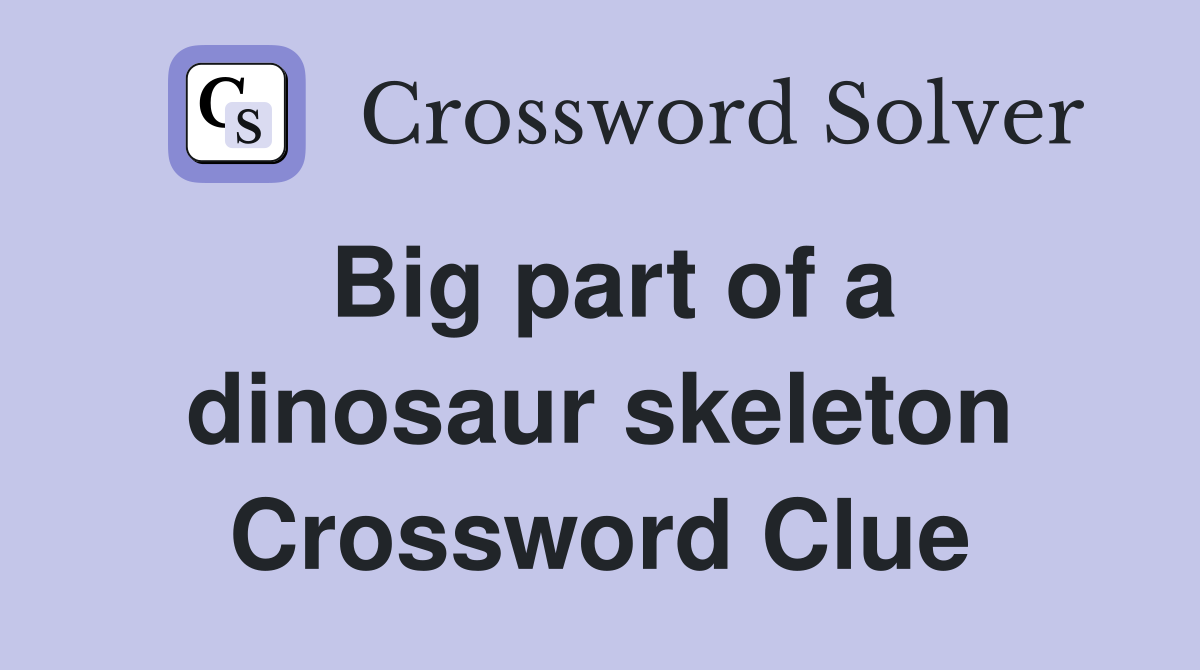 Big part of a dinosaur skeleton Crossword Clue