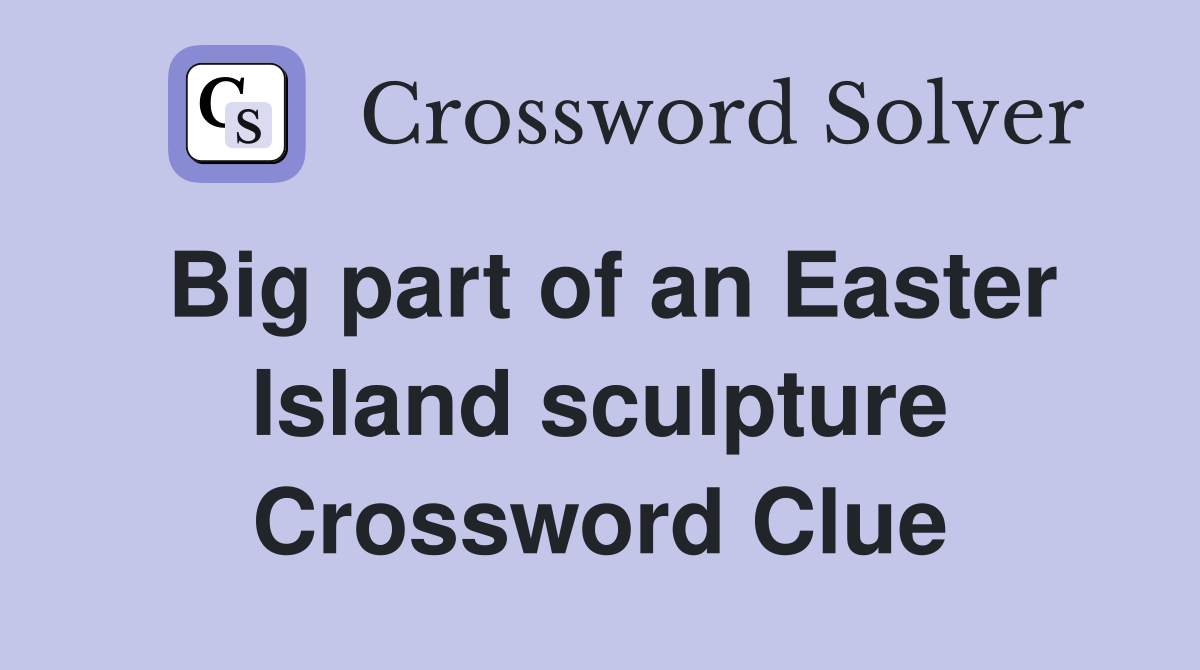 Big part of an Easter Island sculpture Crossword Clue