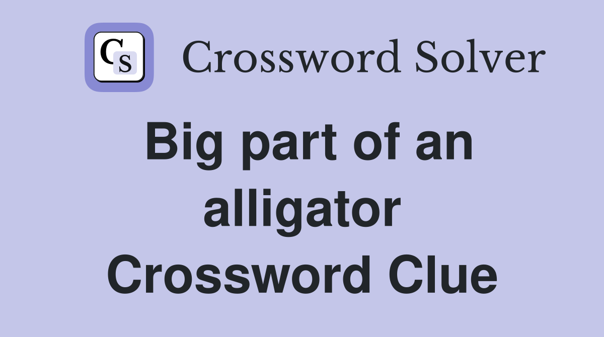 Big part of an alligator Crossword Clue