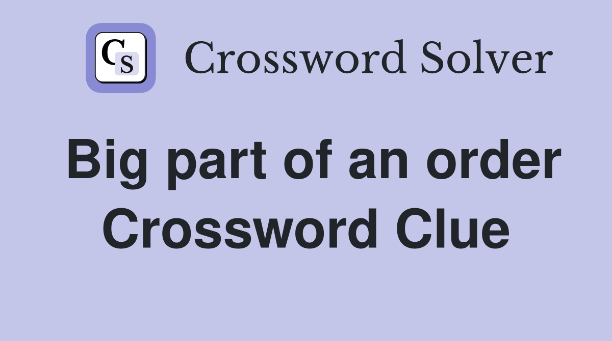 Big part of an order Crossword Clue
