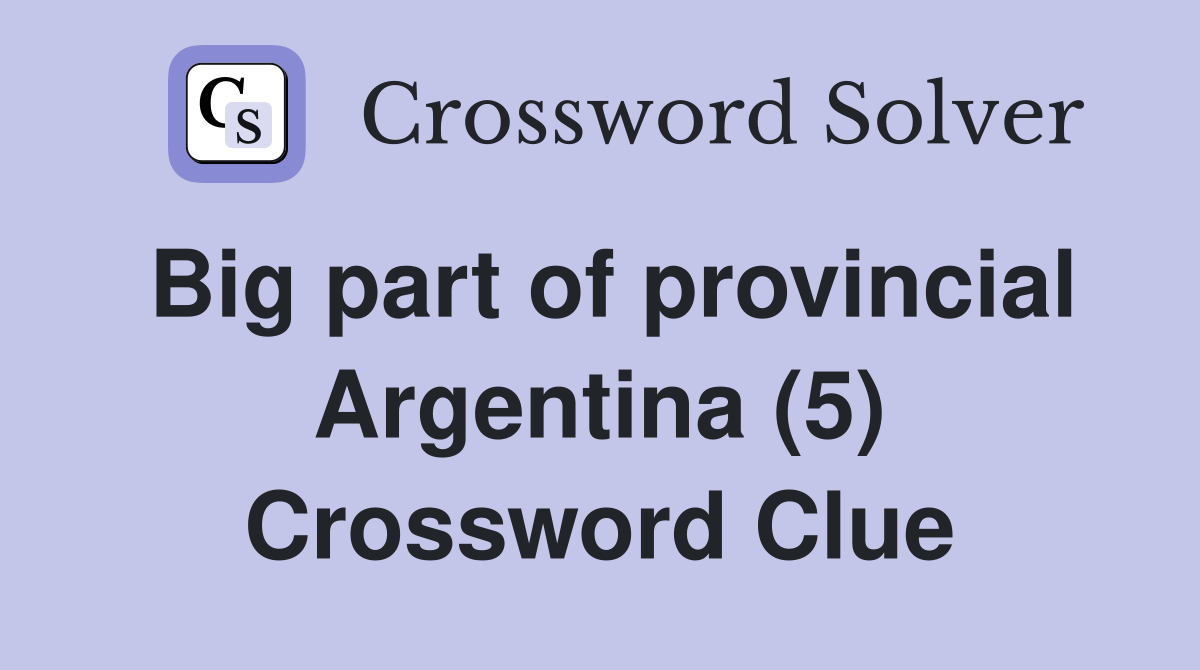 Big part of provincial Argentina (5) Crossword Clue
