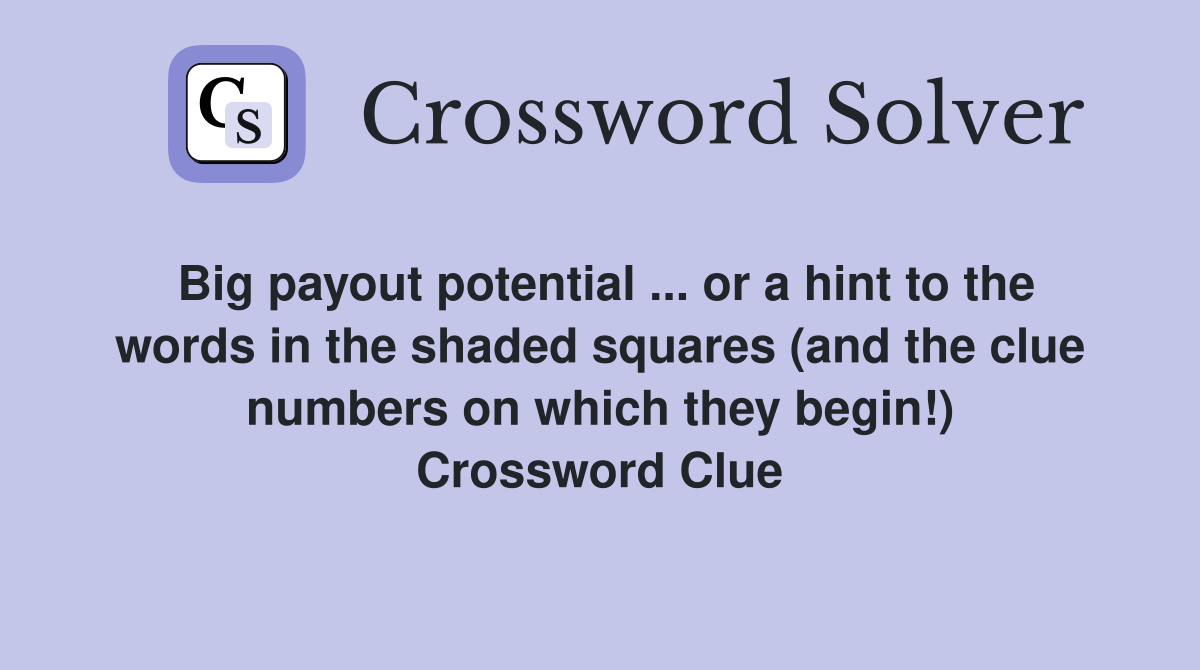 Big payout potential ... or a hint to the words in the shaded squares (and the clue numbers on which they begin!) Crossword Clue