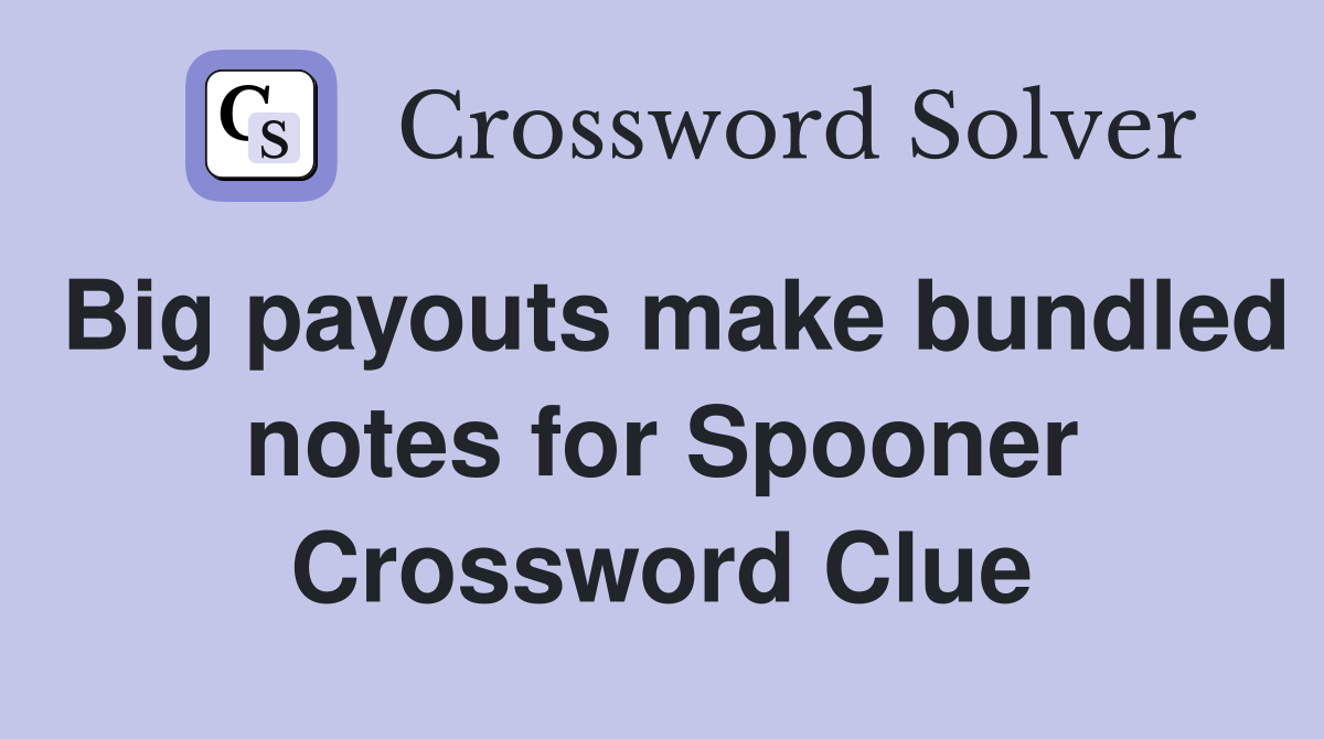 Big payouts make bundled notes for Spooner Crossword Clue