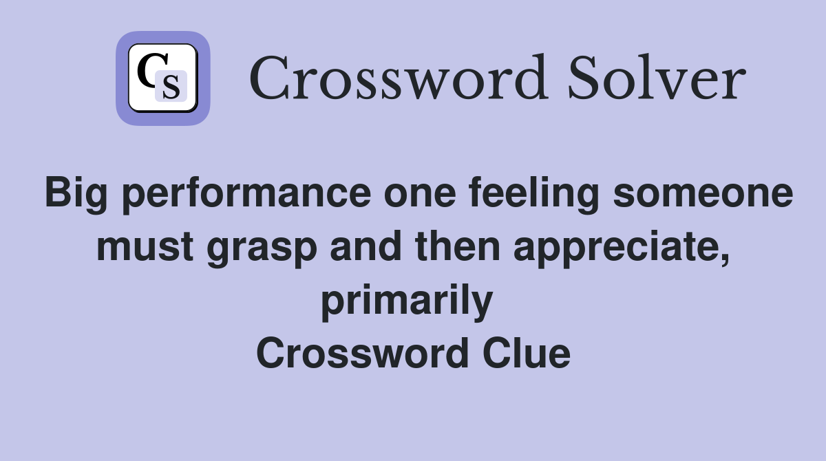 Big performance one feeling someone must grasp and then appreciate, primarily  Crossword Clue