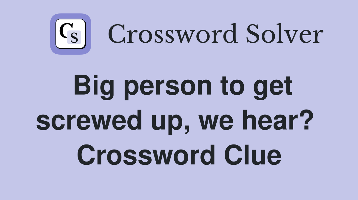 Big person to get screwed up, we hear?  Crossword Clue