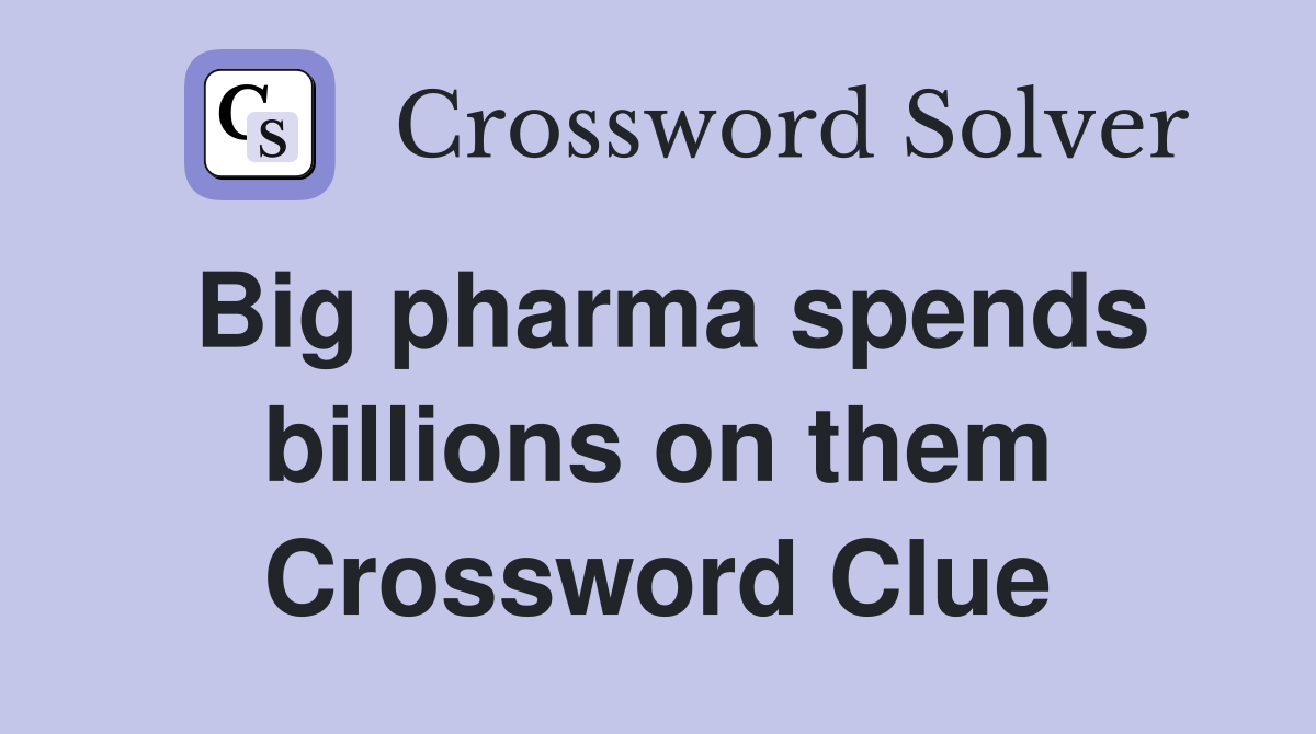Big pharma spends billions on them Crossword Clue