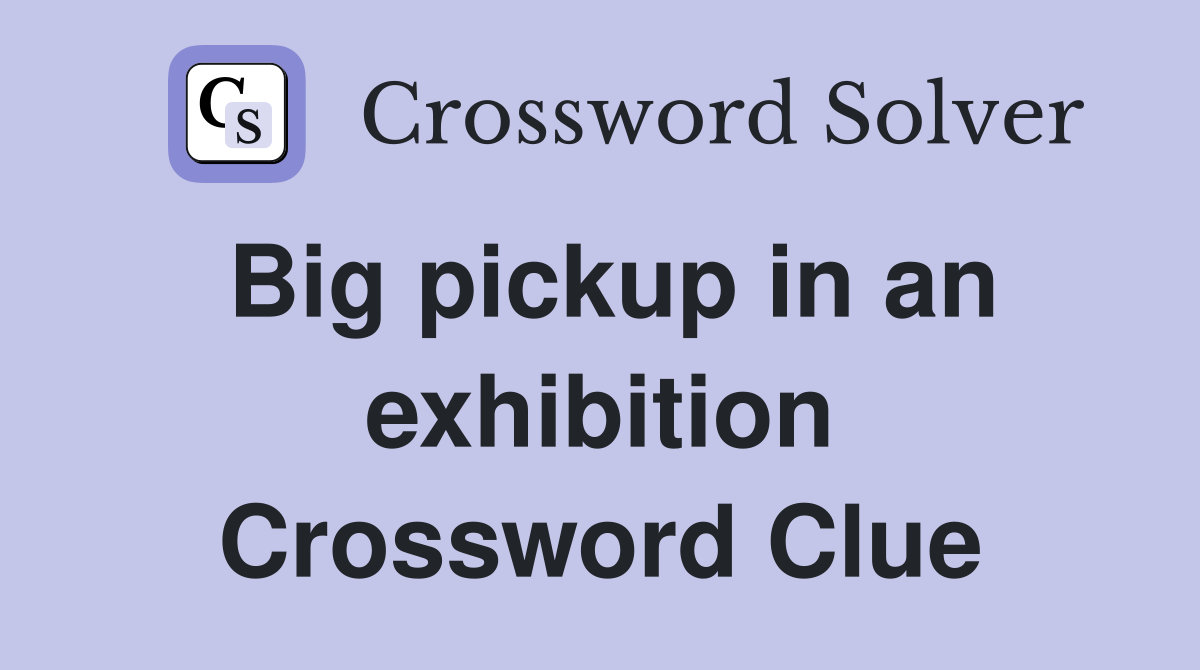 Big pickup in an exhibition Crossword Clue
