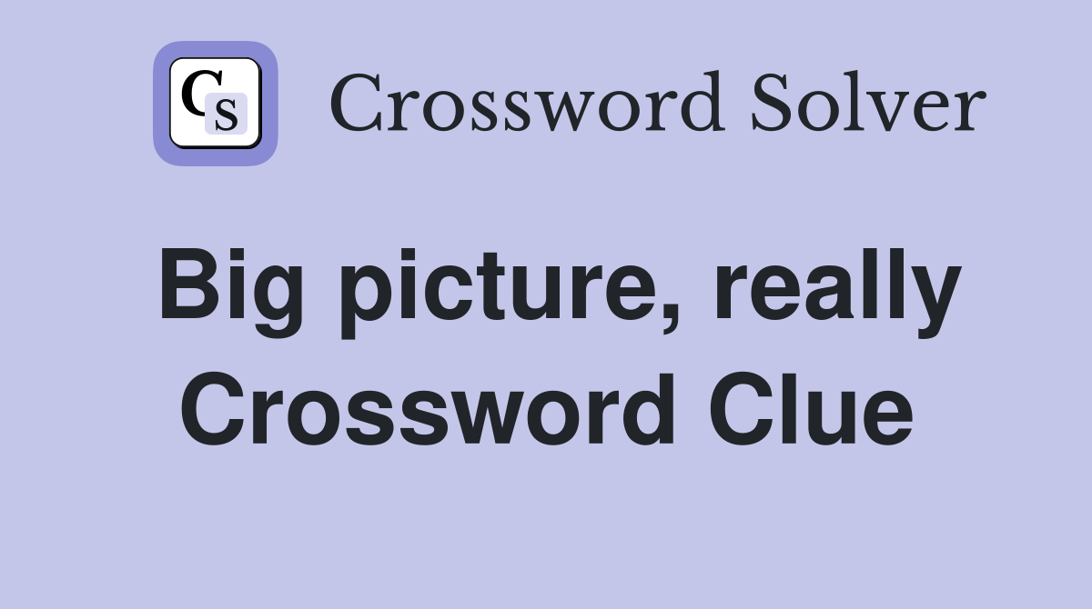 Big picture, really Crossword Clue